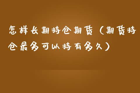 怎样长期持仓期货（期货持仓最多可以持有多久）_https://www.yunyouns.com_期货直播_第1张