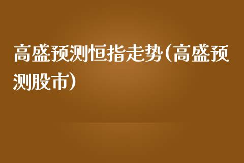 高盛预测恒指走势(高盛预测股市)_https://www.yunyouns.com_期货直播_第1张