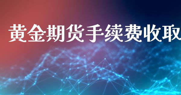 黄金期货手续费收取_https://www.yunyouns.com_股指期货_第1张