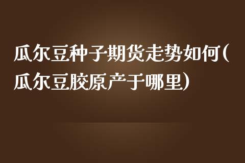 瓜尔豆种子期货走势如何(瓜尔豆胶原产于哪里)_https://www.yunyouns.com_恒生指数_第1张