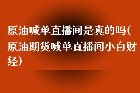 原油喊单直播间是真的吗(原油期货喊单直播间小白财经)_https://www.yunyouns.com_股指期货_第1张