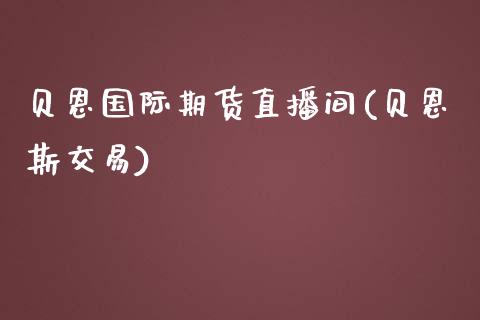 贝恩国际期货直播间(贝恩斯交易)_https://www.yunyouns.com_期货直播_第1张