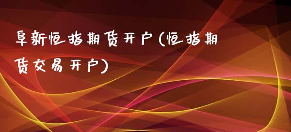 阜新恒指期货开户(恒指期货交易开户)_https://www.yunyouns.com_股指期货_第1张