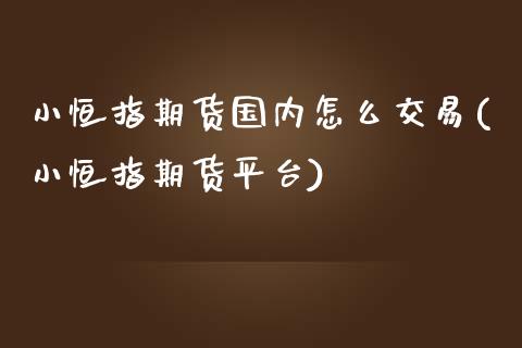 小恒指期货国内怎么交易(小恒指期货平台)_https://www.yunyouns.com_期货行情_第1张