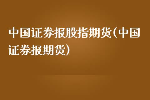 中国证券报股指期货(中国证券报期货)_https://www.yunyouns.com_期货行情_第1张