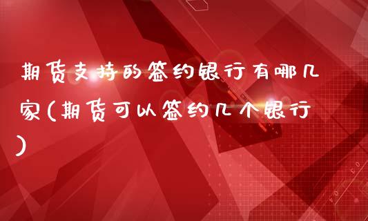 期货支持的签约银行有哪几家(期货可以签约几个银行)_https://www.yunyouns.com_期货直播_第1张