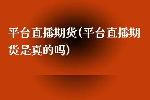 平台直播期货(平台直播期货是真的吗)_https://www.yunyouns.com_期货直播_第1张