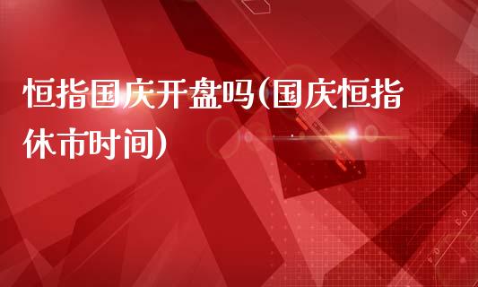 恒指国庆开盘吗(国庆恒指休市时间)_https://www.yunyouns.com_恒生指数_第1张