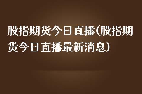 股指期货今日直播(股指期货今日直播最新消息)_https://www.yunyouns.com_期货直播_第1张