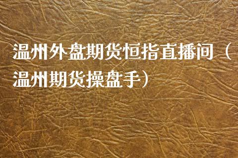 温州外盘期货恒指直播间（温州期货操盘手）_https://www.yunyouns.com_恒生指数_第1张