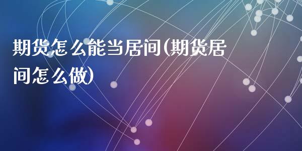 期货怎么能当居间(期货居间怎么做)_https://www.yunyouns.com_股指期货_第1张