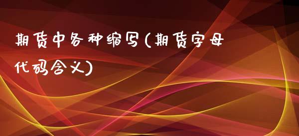 期货中各种缩写(期货字母代码含义)_https://www.yunyouns.com_期货行情_第1张