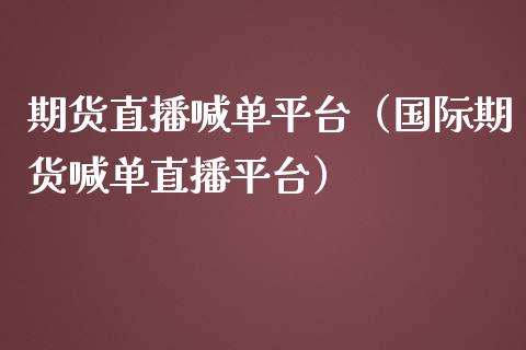 期货直播喊单平台（国际期货喊单直播平台）_https://www.yunyouns.com_期货直播_第1张