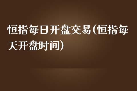 恒指每日开盘交易(恒指每天开盘时间)_https://www.yunyouns.com_期货直播_第1张