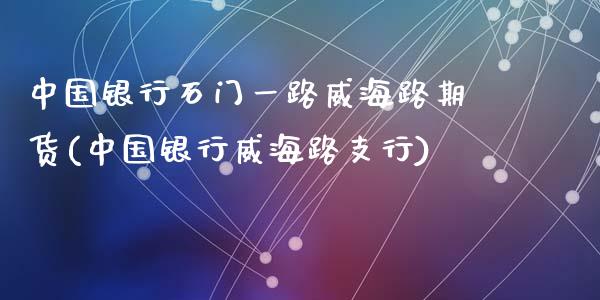 中国银行石门一路威海路期货(中国银行威海路支行)_https://www.yunyouns.com_恒生指数_第1张