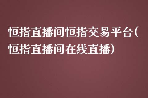 恒指直播间恒指交易平台(恒指直播间在线直播)_https://www.yunyouns.com_期货直播_第1张