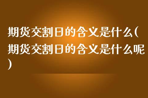 期货交割日的含义是什么(期货交割日的含义是什么呢)_https://www.yunyouns.com_股指期货_第1张