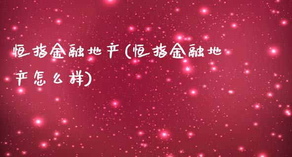 恒指金融地产(恒指金融地产怎么样)_https://www.yunyouns.com_期货行情_第1张