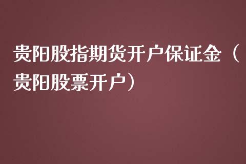 贵阳股指期货开户保证金（贵阳股票开户）_https://www.yunyouns.com_恒生指数_第1张