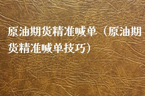 原油期货精准喊单（原油期货精准喊单技巧）_https://www.yunyouns.com_期货直播_第1张