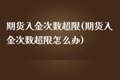 期货入金次数超限(期货入金次数超限怎么办)_https://www.yunyouns.com_股指期货_第1张