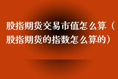 股指期货交易市值怎么算（股指期货的指数怎么算的）_https://www.yunyouns.com_期货直播_第1张