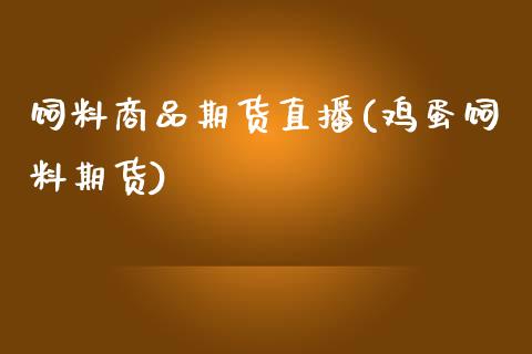 饲料商品期货直播(鸡蛋饲料期货)_https://www.yunyouns.com_期货行情_第1张