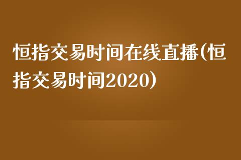 恒指交易时间在线直播(恒指交易时间2020)_https://www.yunyouns.com_期货行情_第1张