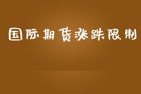 国际期货涨跌限制_https://www.yunyouns.com_期货行情_第1张