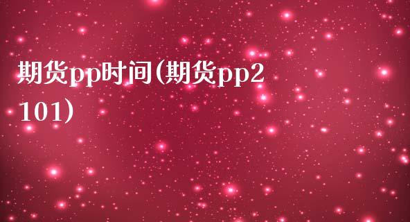 期货pp时间(期货pp2101)_https://www.yunyouns.com_期货直播_第1张