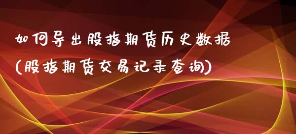 如何导出股指期货历史数据(股指期货交易记录查询)_https://www.yunyouns.com_恒生指数_第1张