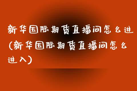 新际期货直播间怎么进(新际期货直播间怎么进入)_https://www.yunyouns.com_期货直播_第1张