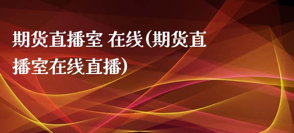 期货直播室 在线(期货直播室在线直播)_https://www.yunyouns.com_期货行情_第1张