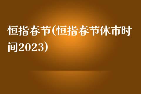 恒指春节(恒指春节休市时间2023)_https://www.yunyouns.com_股指期货_第1张