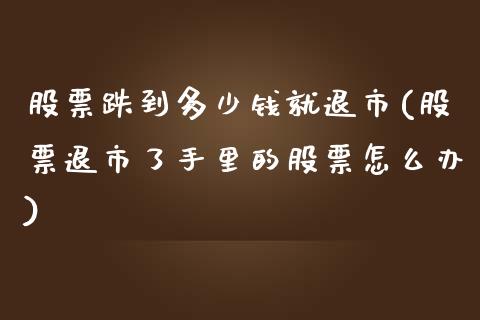 股票跌到多少钱就退市(股票退市了手里的股票怎么办)_https://www.yunyouns.com_股指期货_第1张