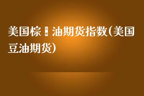 美国棕榈油期货指数(美国豆油期货)_https://www.yunyouns.com_期货直播_第1张