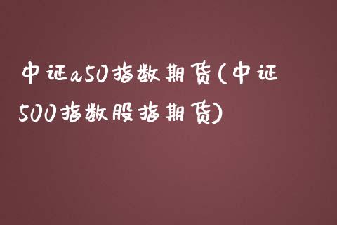 中证a50指数期货(中证500指数股指期货)_https://www.yunyouns.com_股指期货_第1张