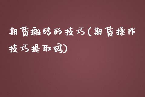 期货搬砖的技巧(期货操作技巧提取码)_https://www.yunyouns.com_期货直播_第1张