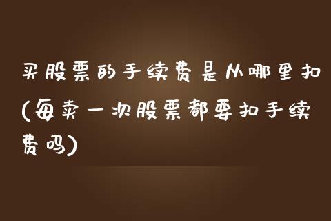 买股票的手续费是从哪里扣(每卖一次股票都要扣手续费吗)_https://www.yunyouns.com_恒生指数_第1张