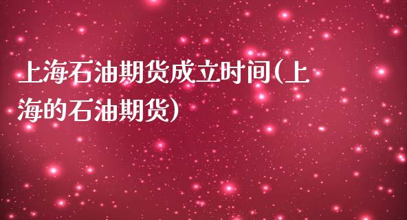 上海石油期货成立时间(上海的石油期货)_https://www.yunyouns.com_期货直播_第1张