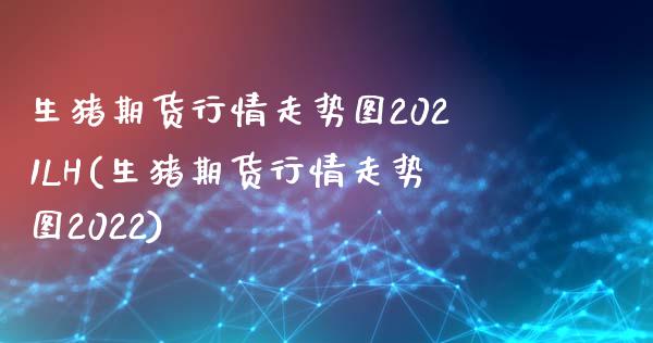 生猪期货行情走势图2021LH(生猪期货行情走势图2022)_https://www.yunyouns.com_期货行情_第1张